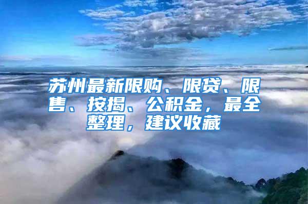 蘇州最新限購、限貸、限售、按揭、公積金，最全整理，建議收藏