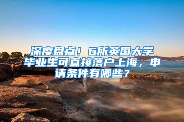 深度盤點！6所英國大學畢業生可直接落戶上海，申請條件有哪些？