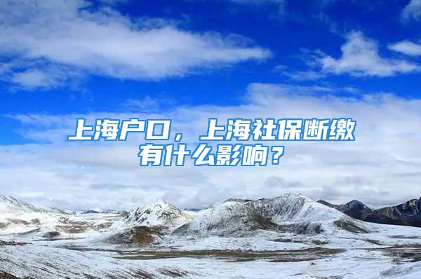 上海戶口，上海社保斷繳有什么影響？