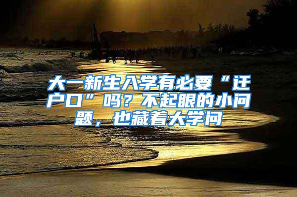 大一新生入學有必要“遷戶口”嗎？不起眼的小問題，也藏著大學問