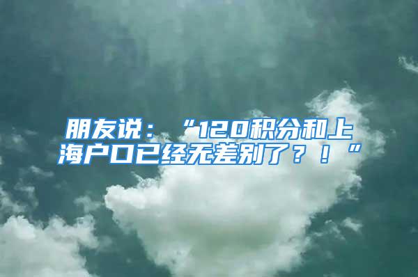 朋友說：“120積分和上海戶口已經無差別了？！”