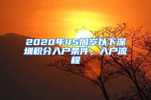 2020年45周歲以下深圳積分入戶條件，入戶流程