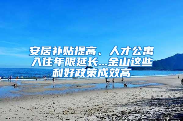 安居補貼提高、人才公寓入住年限延長...金山這些利好政策成效高