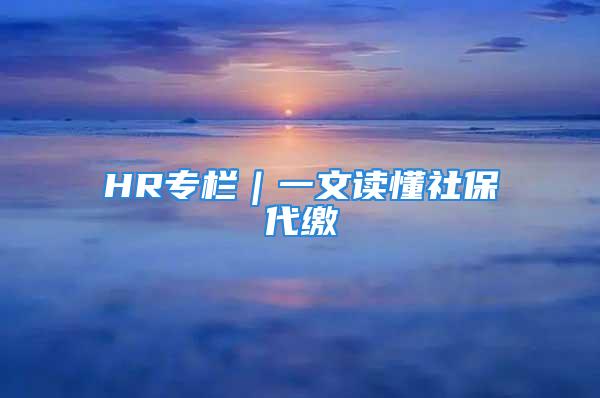 HR專欄｜一文讀懂社保代繳