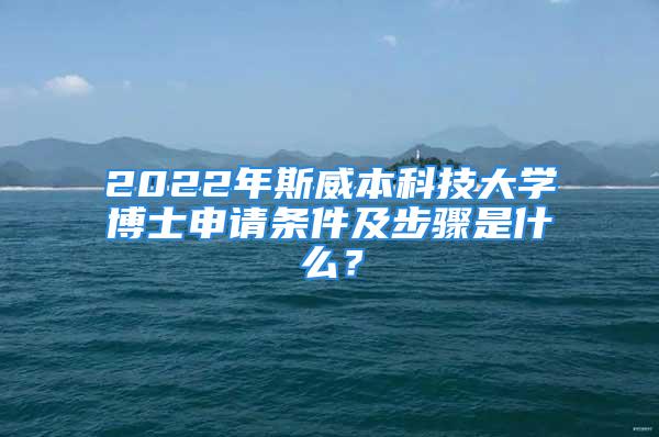 2022年斯威本科技大學博士申請條件及步驟是什么？