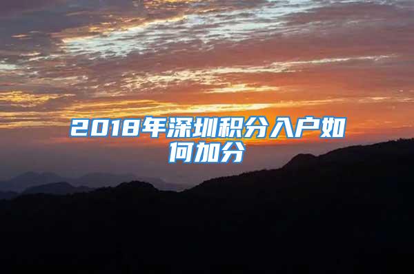 2018年深圳積分入戶如何加分