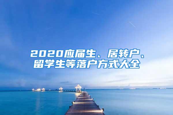 2020應屆生、居轉戶、留學生等落戶方式大全