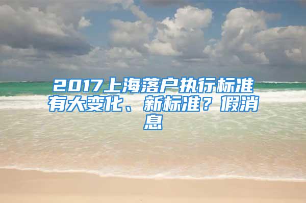 2017上海落戶執行標準有大變化、新標準？假消息