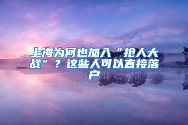 上海為何也加入“搶人大戰”？這些人可以直接落戶