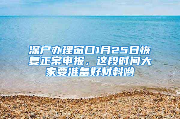 深戶辦理窗口1月25日恢復正常申報，這段時間大家要準備好材料喲