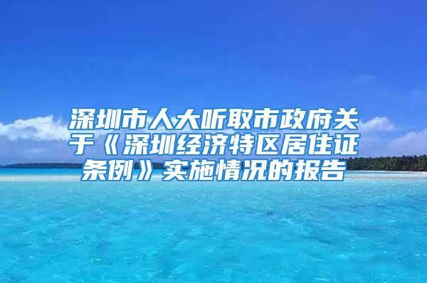 深圳市人大聽取市政府關于《深圳經濟特區居住證條例》實施情況的報告