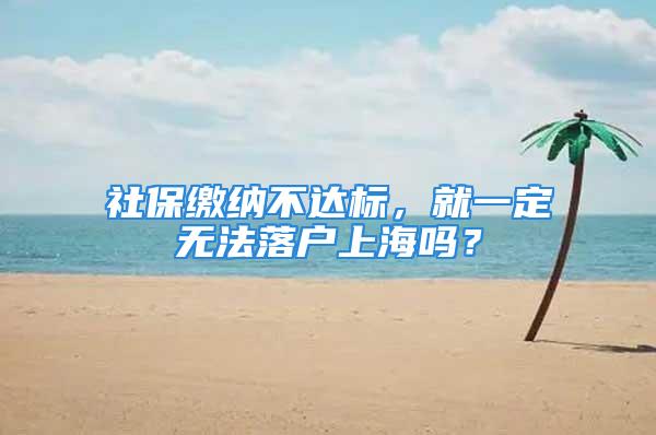 社保繳納不達標，就一定無法落戶上海嗎？