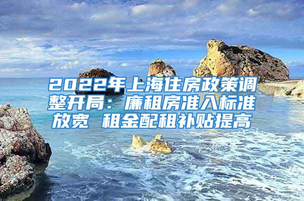 2022年上海住房政策調整開局：廉租房準入標準放寬 租金配租補貼提高