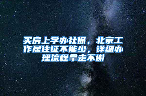 買房上學辦社保，北京工作居住證不能少，詳細辦理流程拿走不謝