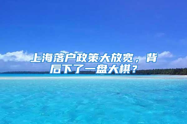 上海落戶政策大放寬，背后下了一盤大棋？