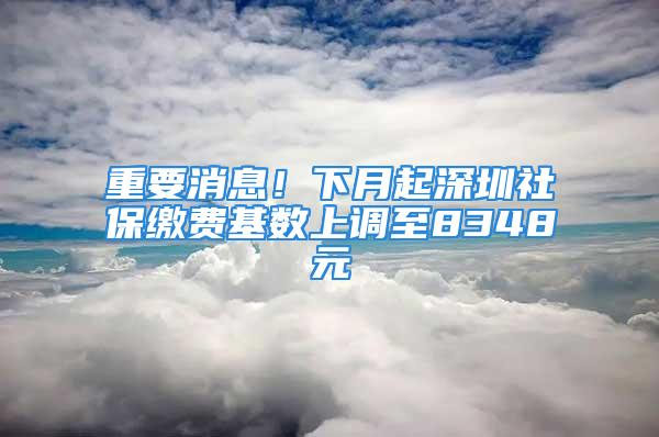 重要消息！下月起深圳社保繳費基數上調至8348元