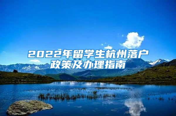 2022年留學生杭州落戶政策及辦理指南