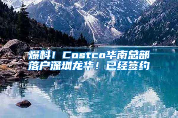 爆料！Costco華南總部落戶深圳龍華！已經簽約