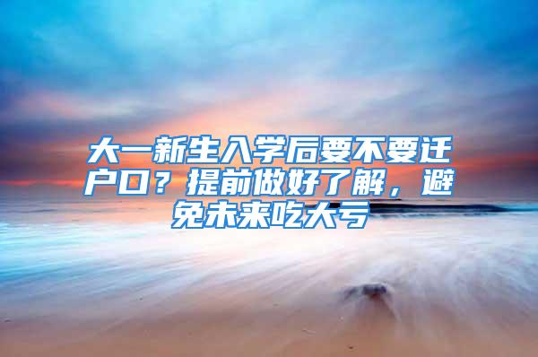 大一新生入學后要不要遷戶口？提前做好了解，避免未來吃大虧