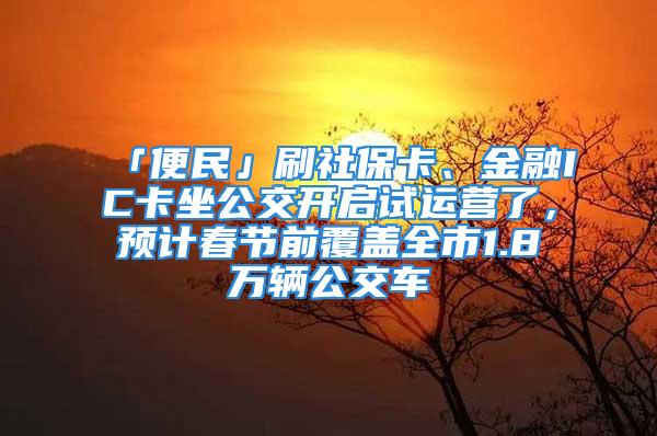 「便民」刷社?？?、金融IC卡坐公交開啟試運營了，預計春節前覆蓋全市1.8萬輛公交車