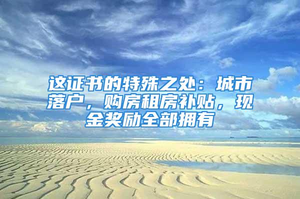 這證書的特殊之處：城市落戶，購房租房補貼，現金獎勵全部擁有