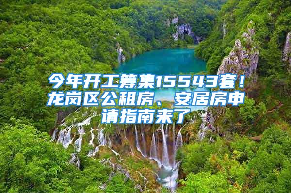 今年開工籌集15543套！龍崗區公租房、安居房申請指南來了