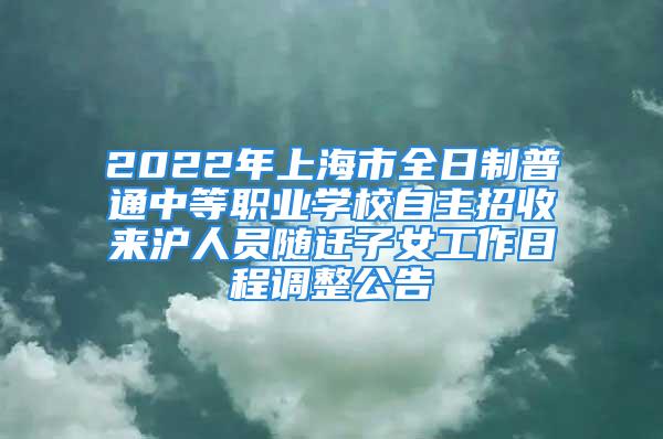 2022年上海市全日制普通中等職業學校自主招收來滬人員隨遷子女工作日程調整公告