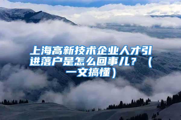 上海高新技術企業人才引進落戶是怎么回事兒？（一文搞懂）