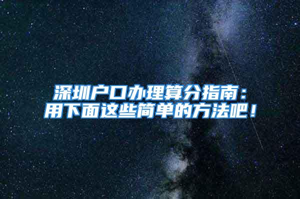 深圳戶口辦理算分指南：用下面這些簡單的方法吧！