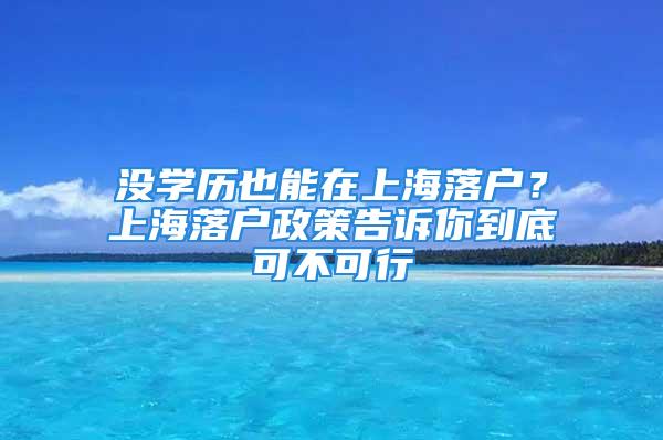 沒學歷也能在上海落戶？上海落戶政策告訴你到底可不可行