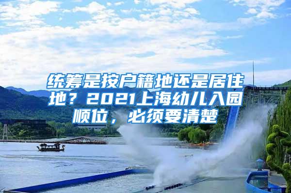 統籌是按戶籍地還是居住地？2021上海幼兒入園順位，必須要清楚