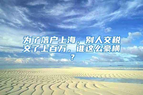 為了落戶上海，別人交稅交了上百萬，誰這么豪橫？