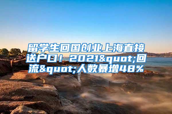 留學生回國創業上海直接送戶口！2021"回流"人數暴增48%