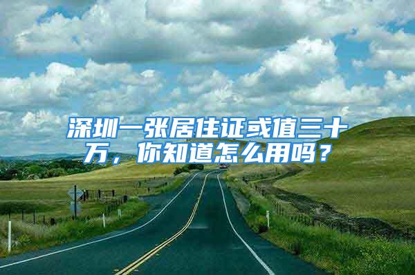 深圳一張居住證或值三十萬，你知道怎么用嗎？