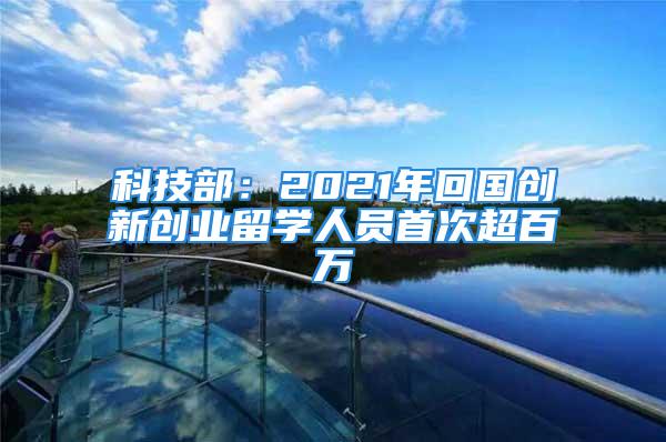 科技部：2021年回國創新創業留學人員首次超百萬