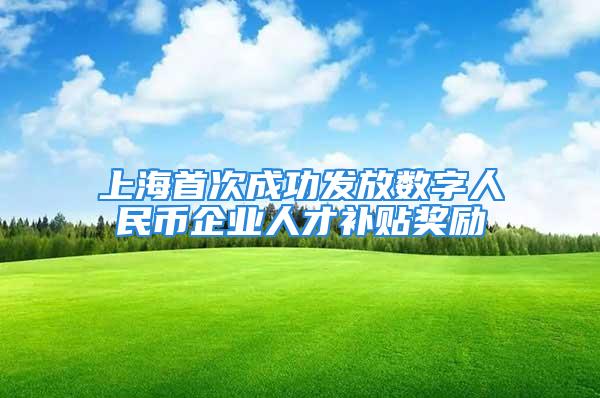 上海首次成功發放數字人民幣企業人才補貼獎勵