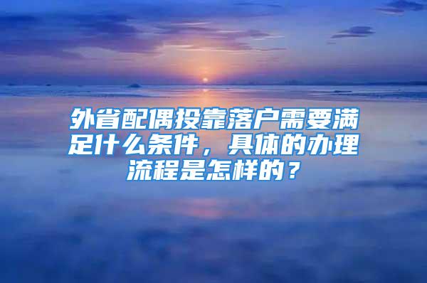 外省配偶投靠落戶需要滿足什么條件，具體的辦理流程是怎樣的？