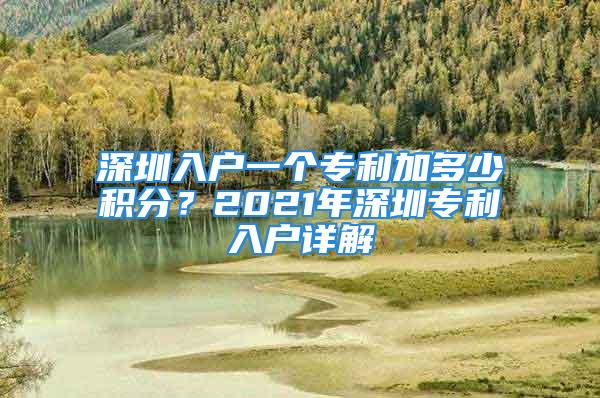 深圳入戶一個專利加多少積分？2021年深圳專利入戶詳解