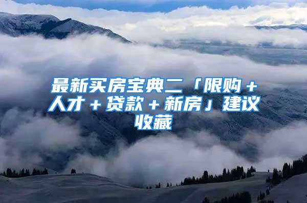 最新買房寶典二「限購＋人才＋貸款＋新房」建議收藏