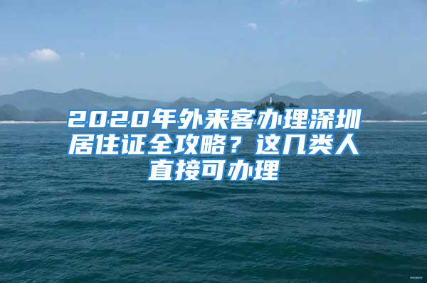 2020年外來客辦理深圳居住證全攻略？這幾類人直接可辦理