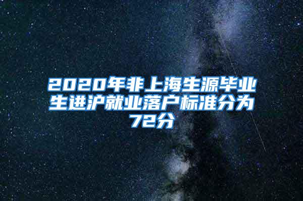 2020年非上海生源畢業生進滬就業落戶標準分為72分