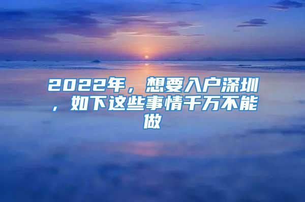 2022年，想要入戶深圳，如下這些事情千萬不能做