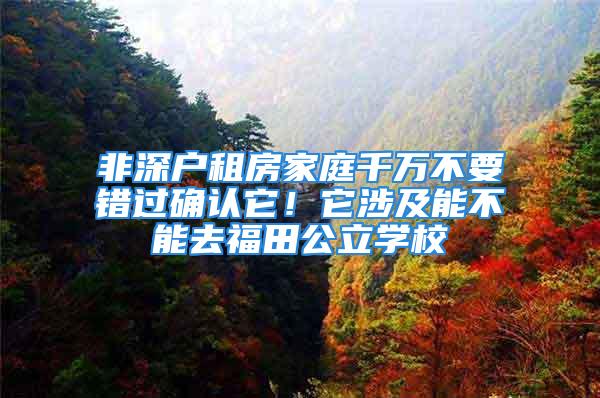 非深戶租房家庭千萬不要錯過確認它！它涉及能不能去福田公立學校