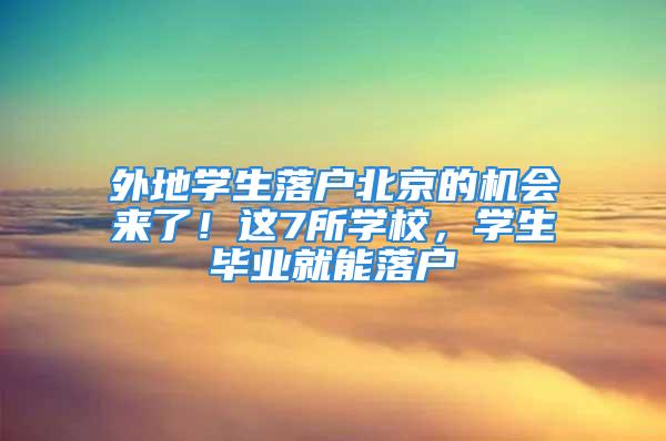 外地學生落戶北京的機會來了！這7所學校，學生畢業就能落戶