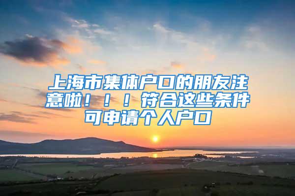 上海市集體戶口的朋友注意啦?。?！符合這些條件可申請個人戶口