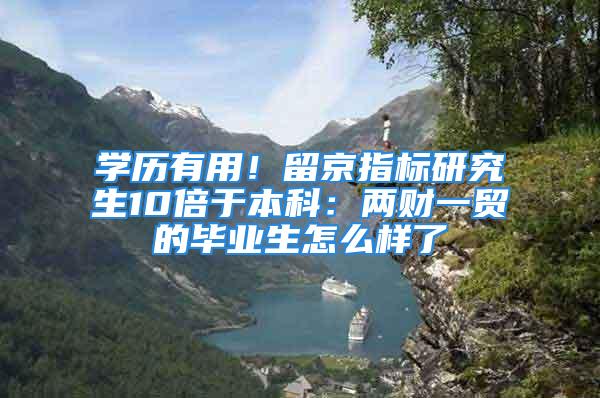 學歷有用！留京指標研究生10倍于本科：兩財一貿的畢業生怎么樣了