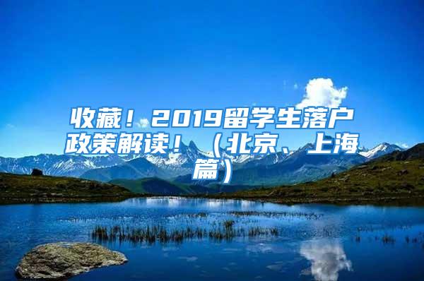 收藏！2019留學生落戶政策解讀?。ū本?、上海篇）