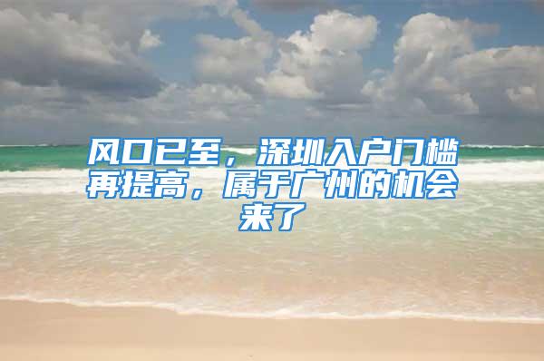 風口已至，深圳入戶門檻再提高，屬于廣州的機會來了