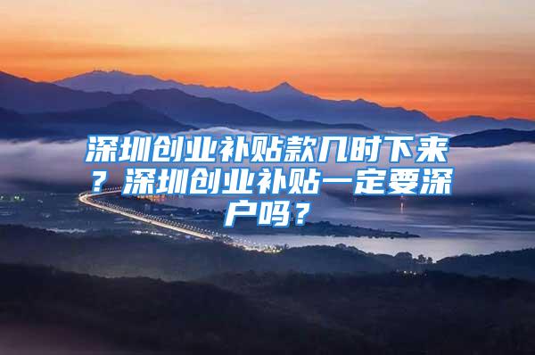 深圳創業補貼款幾時下來？深圳創業補貼一定要深戶嗎？