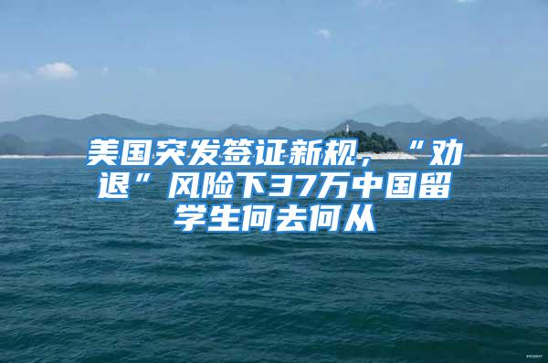 美國突發簽證新規，“勸退”風險下37萬中國留學生何去何從